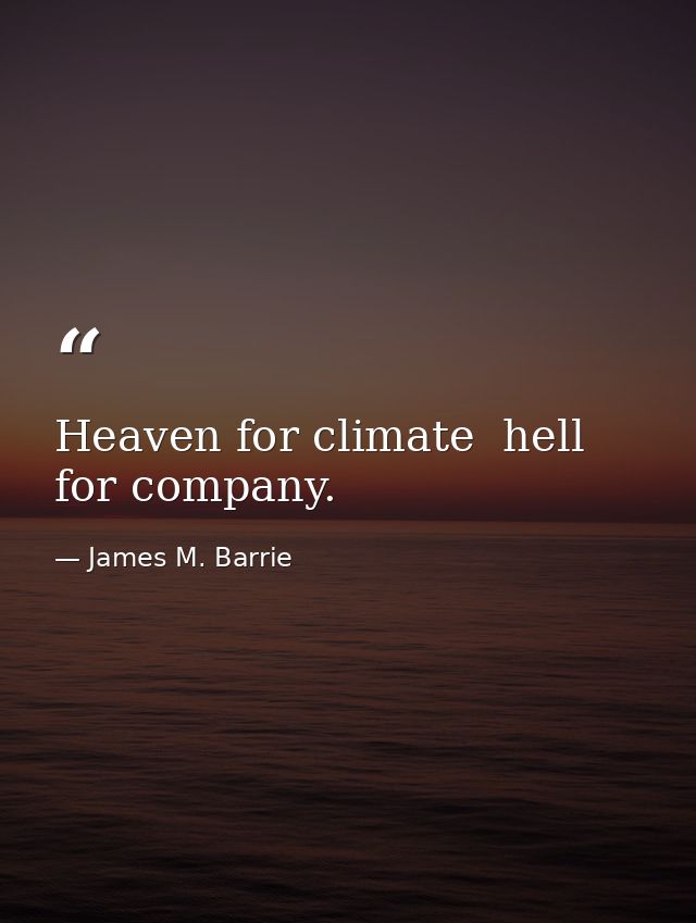 Heaven for climate  hell for company. — James M. Barrie