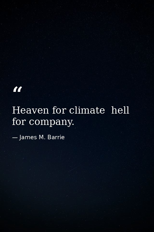 Heaven for climate  hell for company. — James M. Barrie