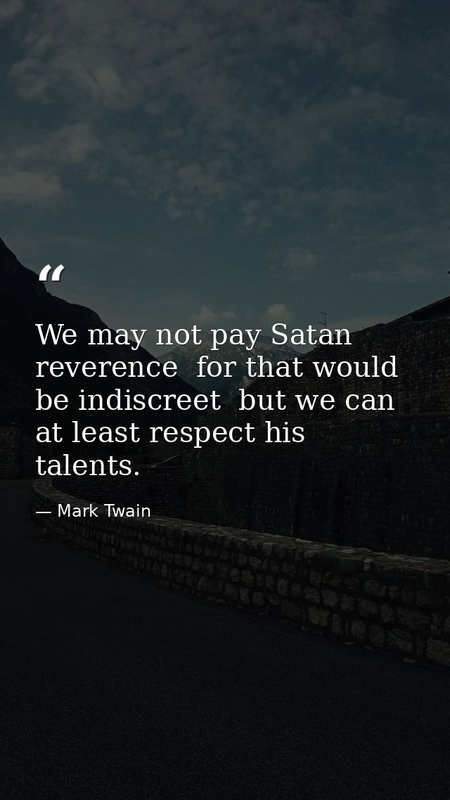 We may not pay Satan reverence  for that would be indiscreet  but we can at least respect his talents. — Mark Twain