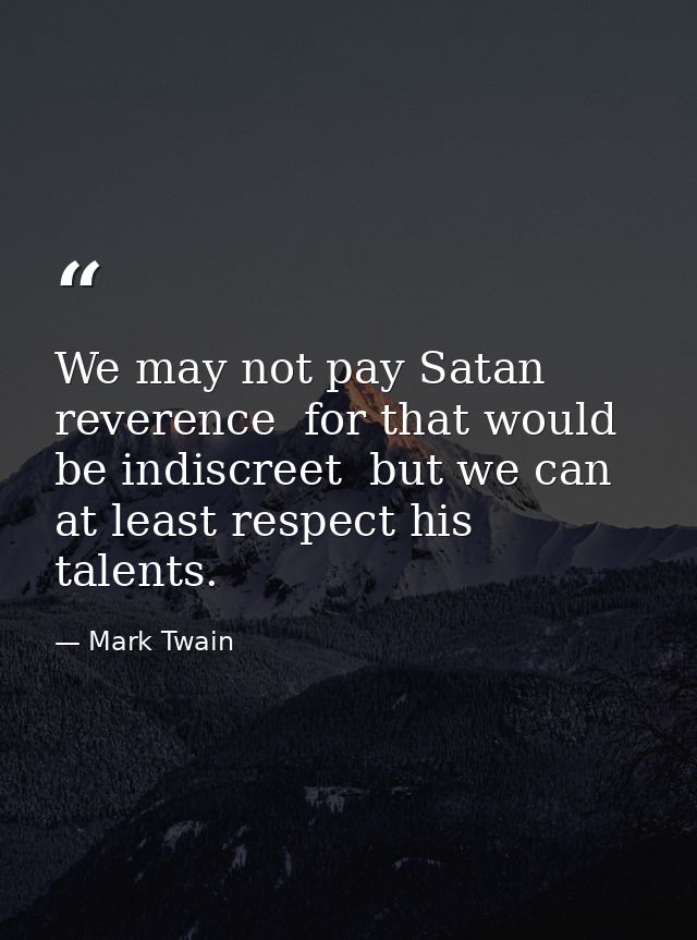 We may not pay Satan reverence  for that would be indiscreet  but we can at least respect his talents. — Mark Twain