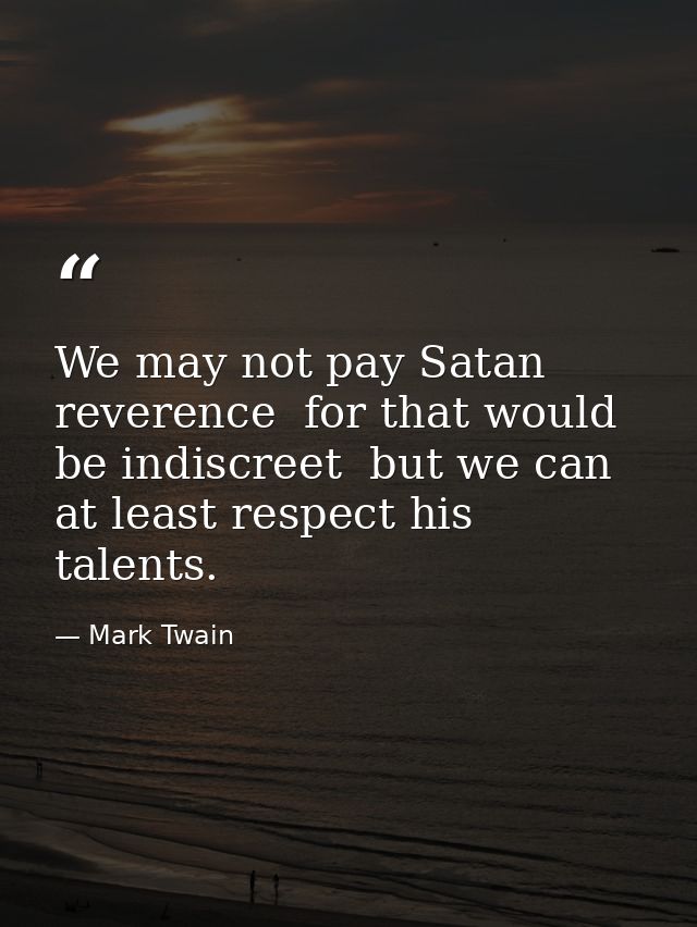 We may not pay Satan reverence  for that would be indiscreet  but we can at least respect his talents. — Mark Twain