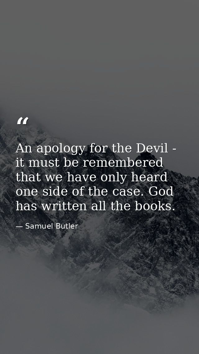An apology for the Devil - it must be remembered that we have only heard one side of the case. God has written all the b — Samuel Butler