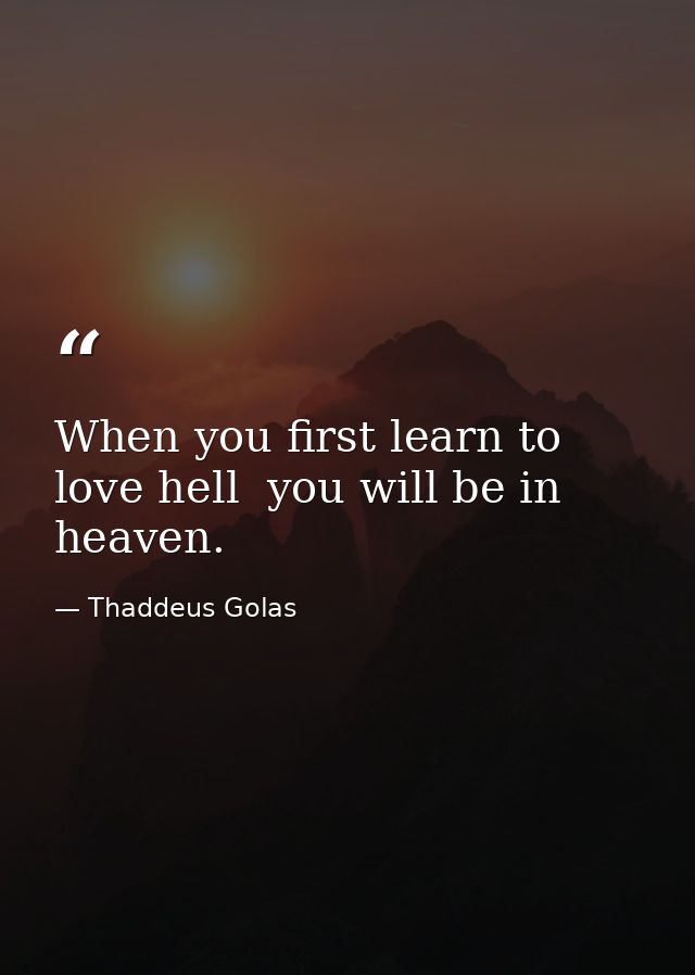 When you first learn to love hell  you will be in heaven. — Thaddeus Golas