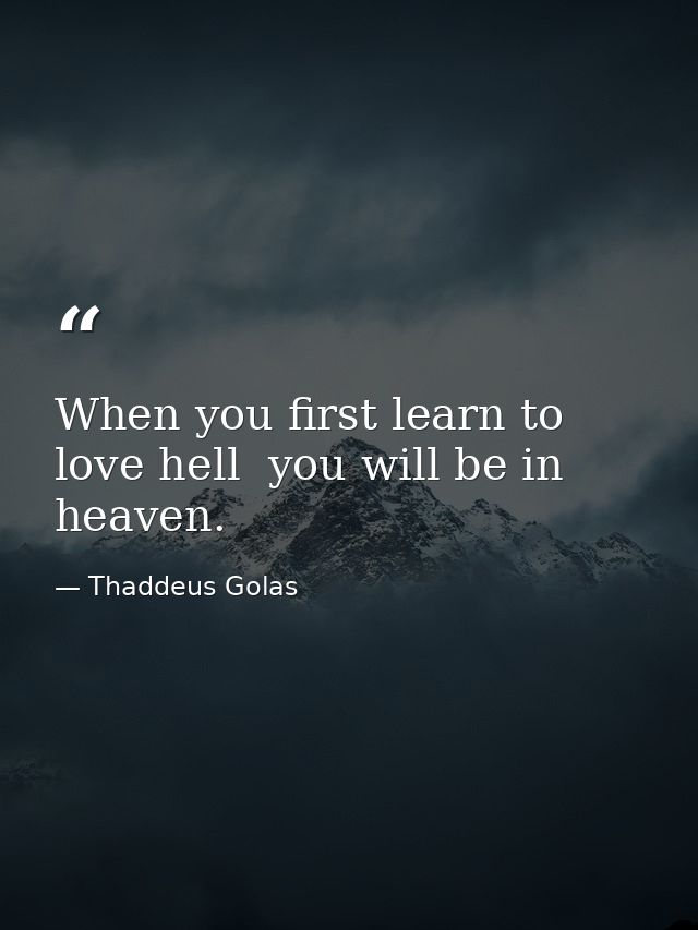 When you first learn to love hell  you will be in heaven. — Thaddeus Golas