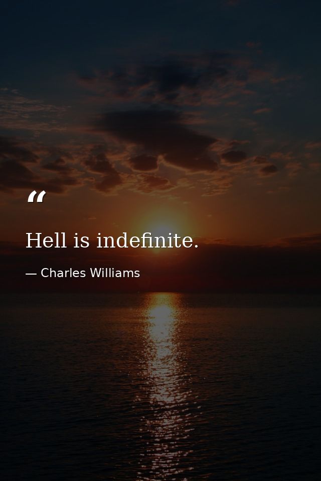 Hell is indefinite. — Charles Williams