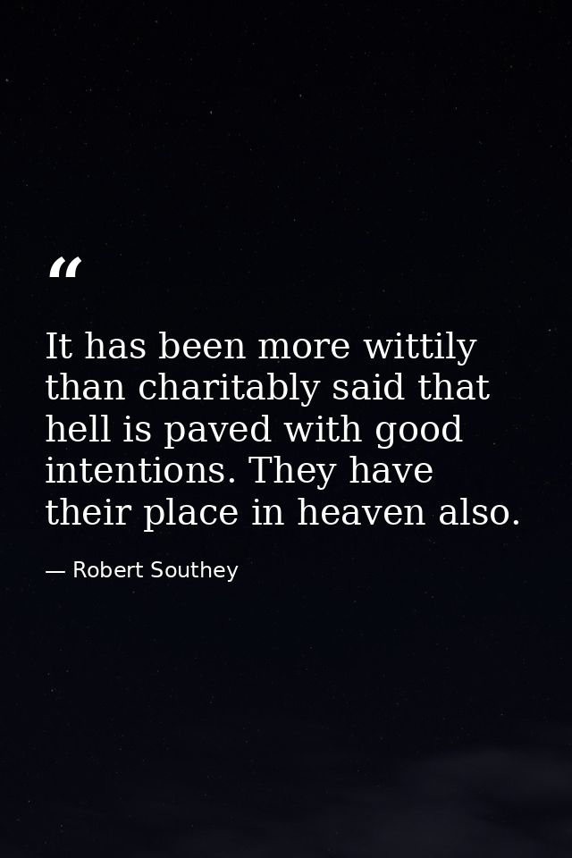 It has been more wittily than charitably said that hell is paved with good intentions. They have their place in heaven a — Robert Southey