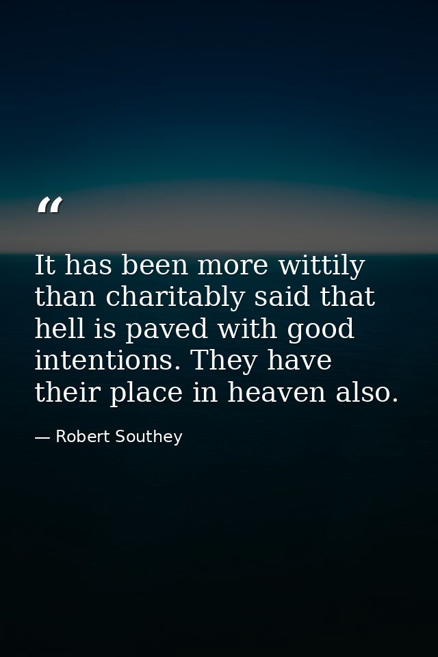 It has been more wittily than charitably said that hell is paved with good intentions. They have their place in heaven a — Robert Southey