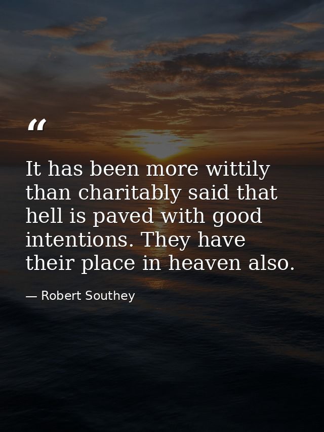 It has been more wittily than charitably said that hell is paved with good intentions. They have their place in heaven a — Robert Southey