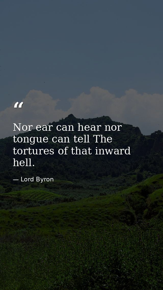 Nor ear can hear nor tongue can tell The tortures of that inward hell. — Lord Byron
