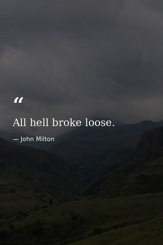 All hell broke loose. — John Milton