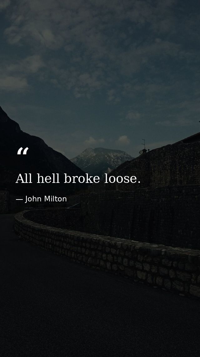 All hell broke loose. — John Milton