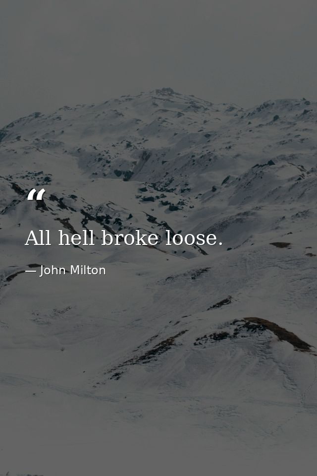 All hell broke loose. — John Milton