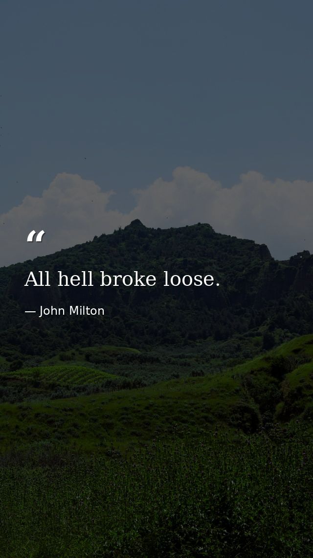 All hell broke loose. — John Milton