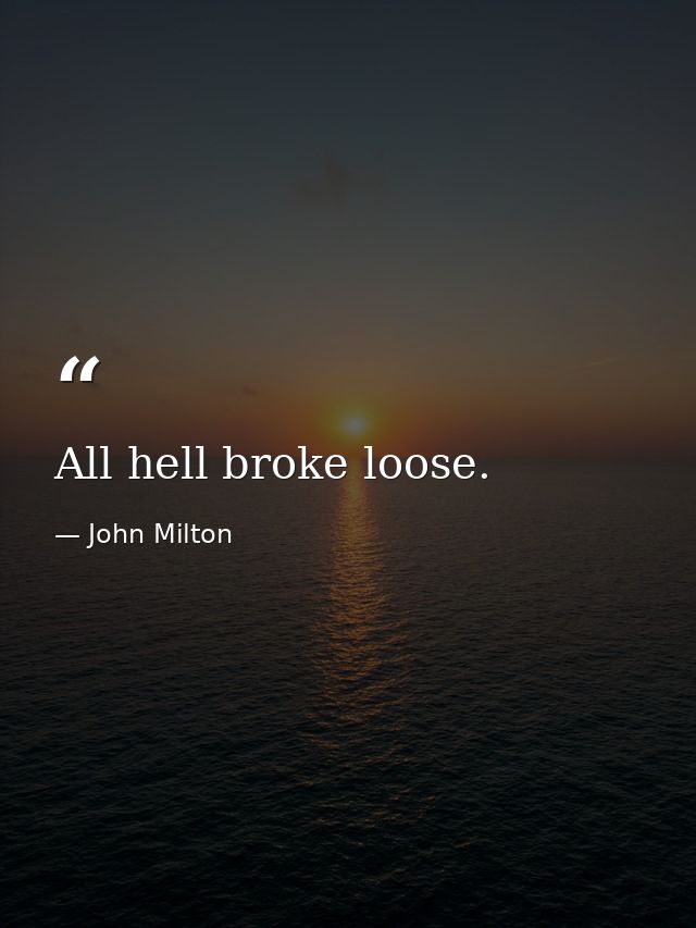 All hell broke loose. — John Milton