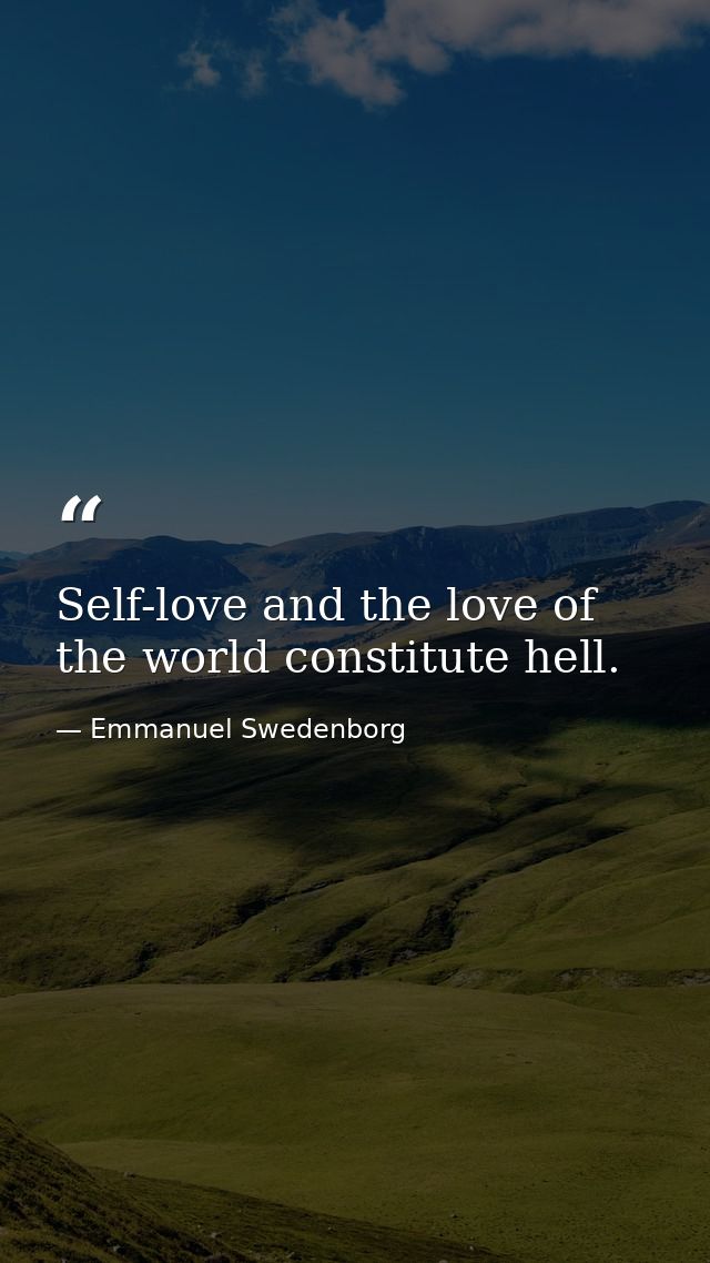 Self-love and the love of the world constitute hell. — Emmanuel Swedenborg
