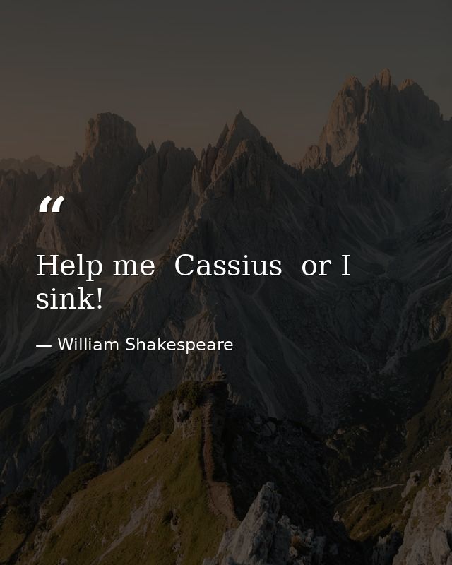 Help me  Cassius  or I sink! — William Shakespeare