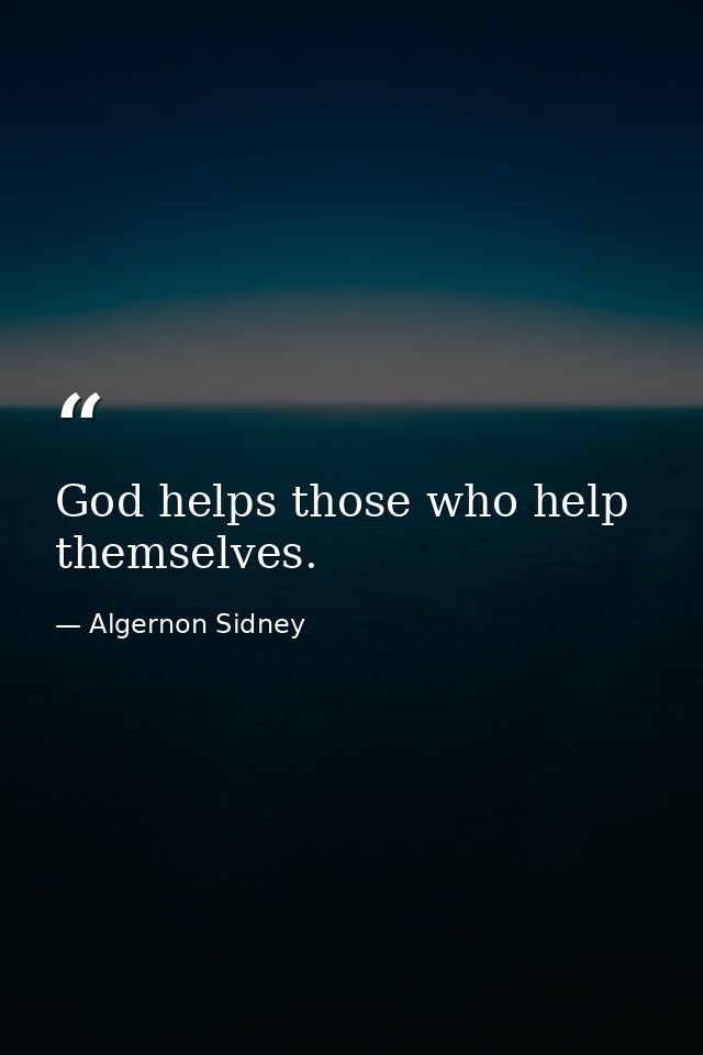 God helps those who help themselves. — Algernon Sidney