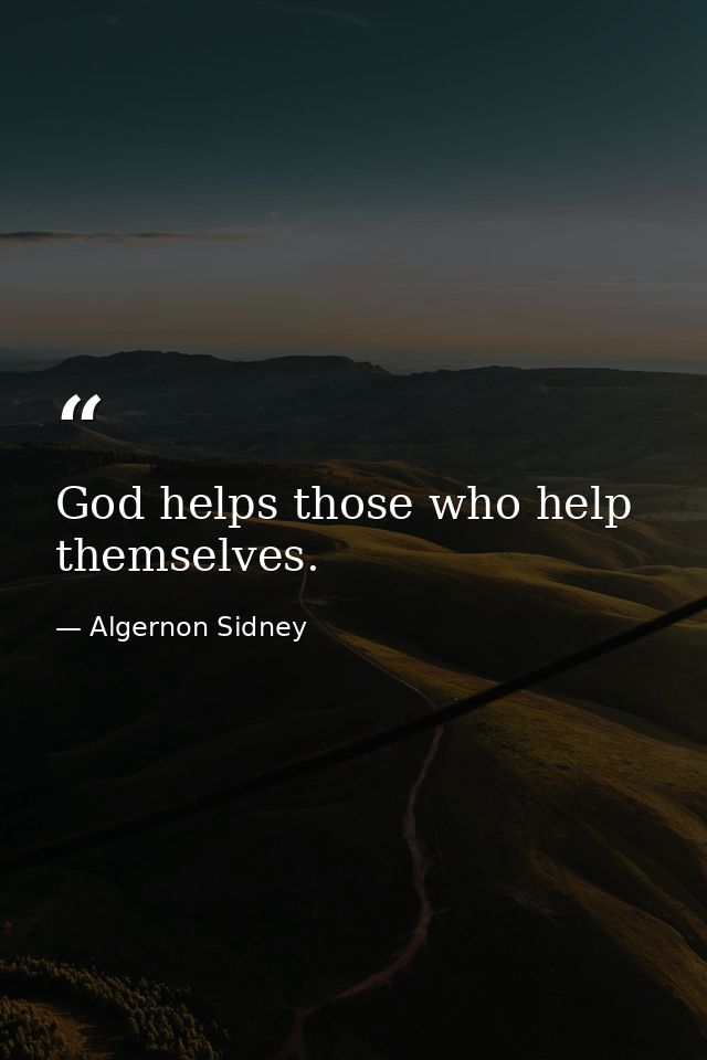 God helps those who help themselves. — Algernon Sidney