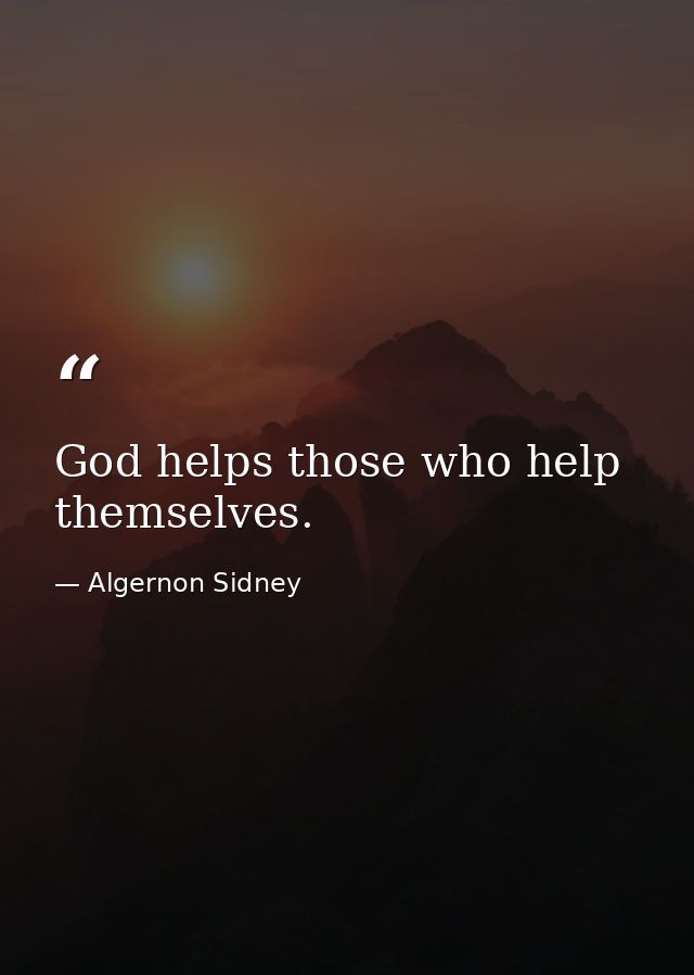 God helps those who help themselves. — Algernon Sidney
