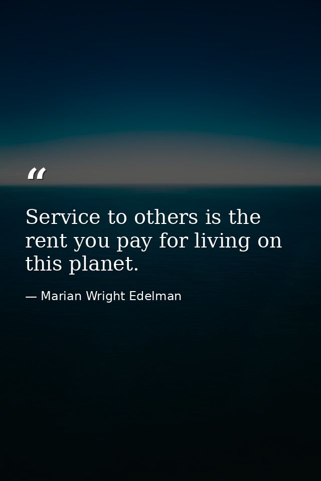 Service to others is the rent you pay for living on this planet. — Marian Wright Edelman