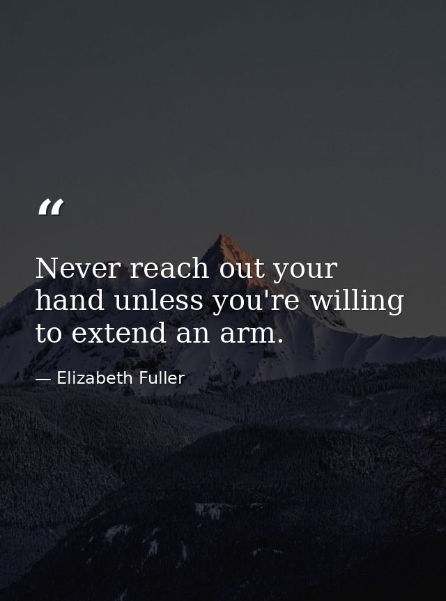 Never reach out your hand unless you're willing to extend an arm. — Elizabeth Fuller