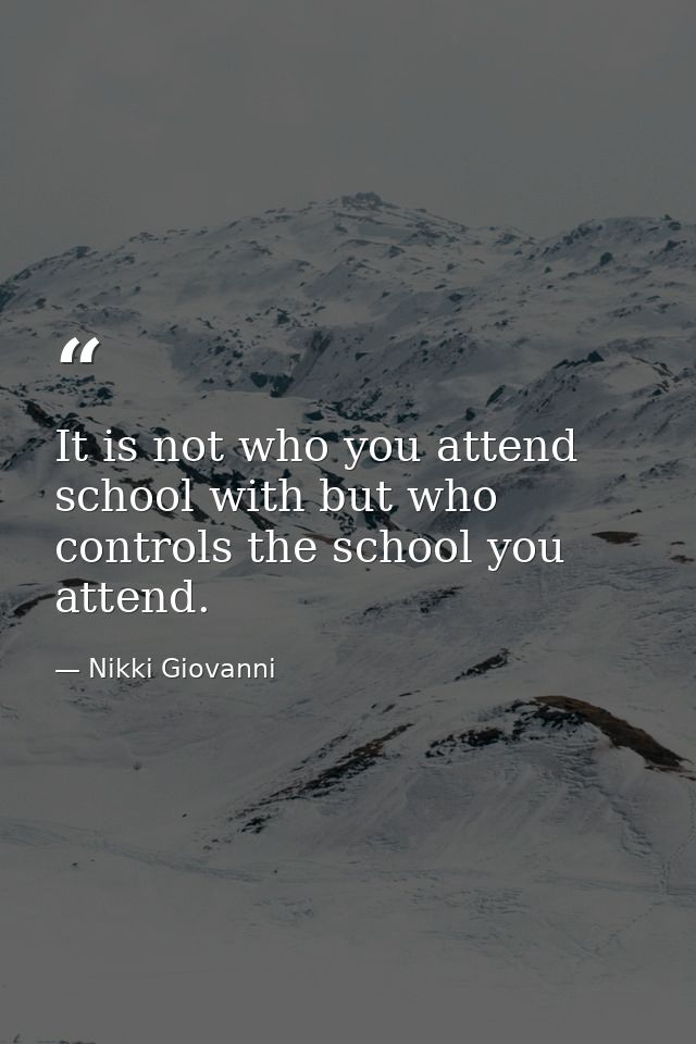 It is not who you attend school with but who controls the school you attend. — Nikki Giovanni