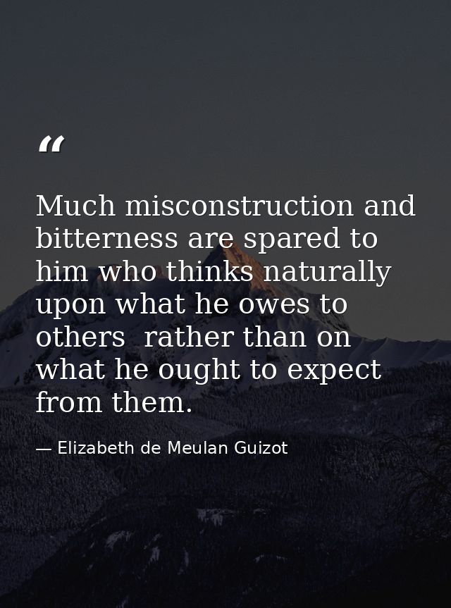 Much misconstruction and bitterness are spared to him who thinks naturally upon what he owes to others  rather than on w — Elizabeth de Meulan Guizot
