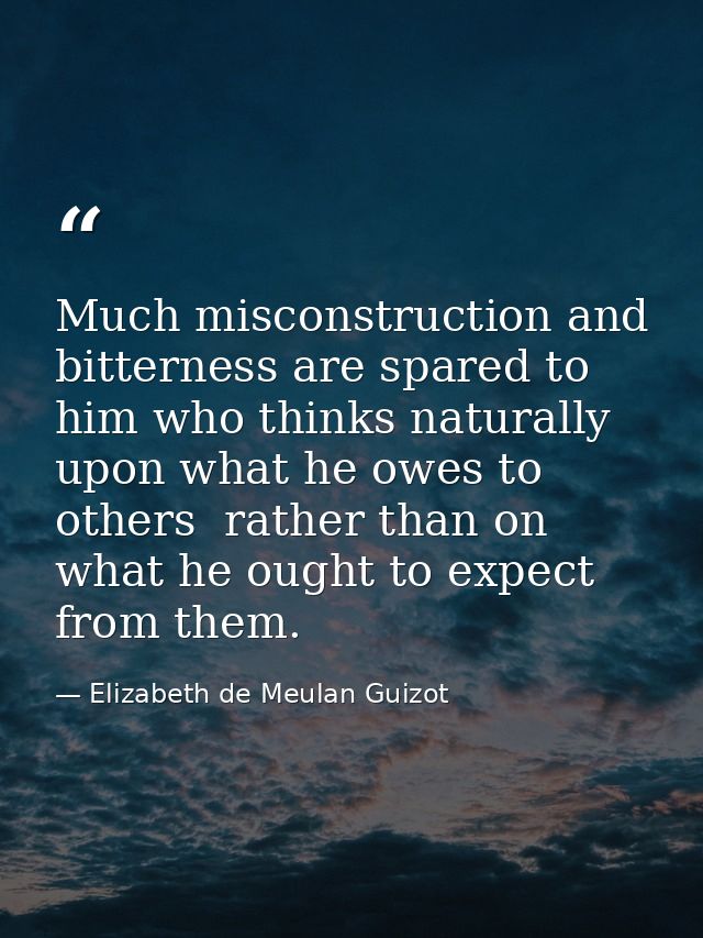 Much misconstruction and bitterness are spared to him who thinks naturally upon what he owes to others  rather than on w — Elizabeth de Meulan Guizot