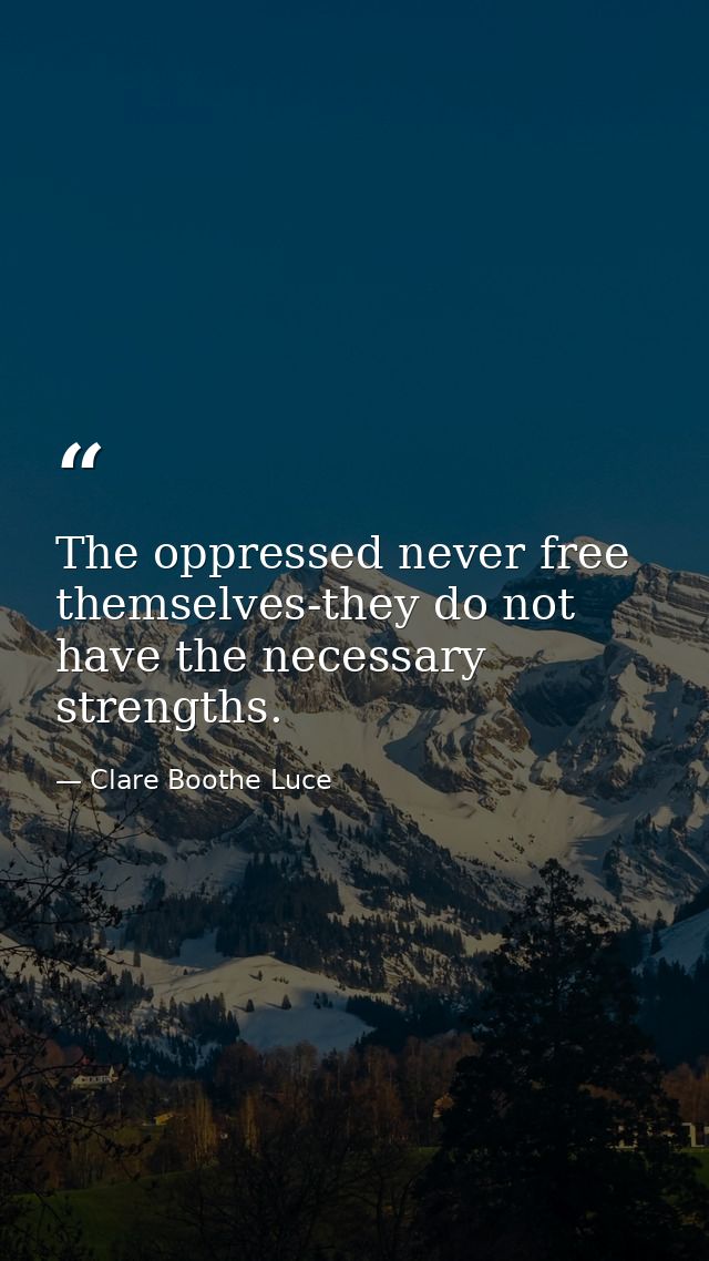 The oppressed never free themselves-they do not have the necessary strengths. — Clare Boothe Luce
