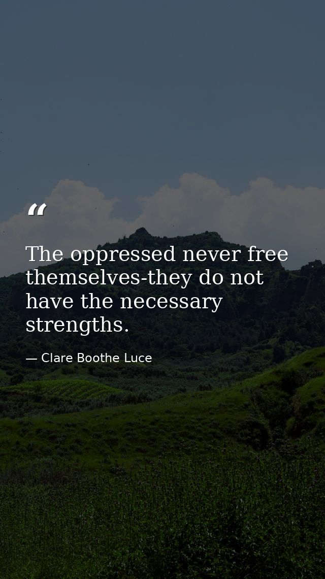 The oppressed never free themselves-they do not have the necessary strengths. — Clare Boothe Luce