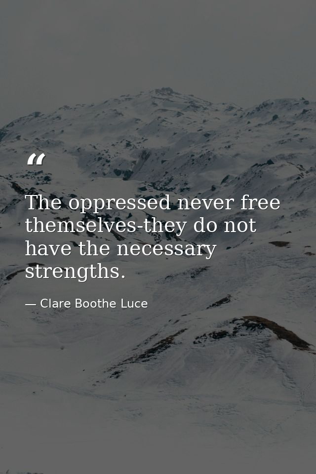 The oppressed never free themselves-they do not have the necessary strengths. — Clare Boothe Luce