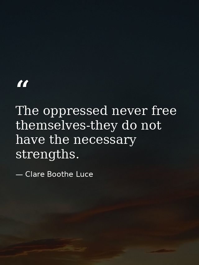 The oppressed never free themselves-they do not have the necessary strengths. — Clare Boothe Luce