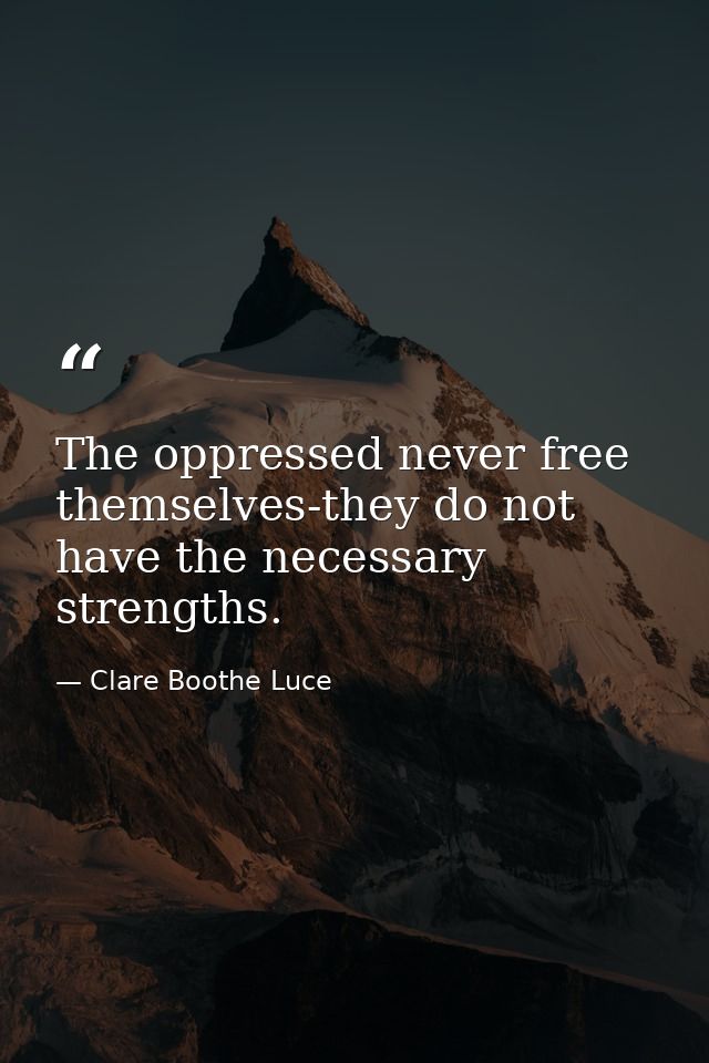 The oppressed never free themselves-they do not have the necessary strengths. — Clare Boothe Luce