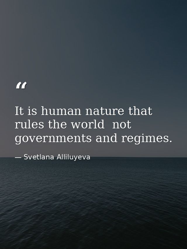 It is human nature that rules the world  not governments and regimes. — Svetlana Alliluyeva