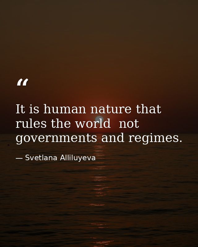 It is human nature that rules the world  not governments and regimes. — Svetlana Alliluyeva