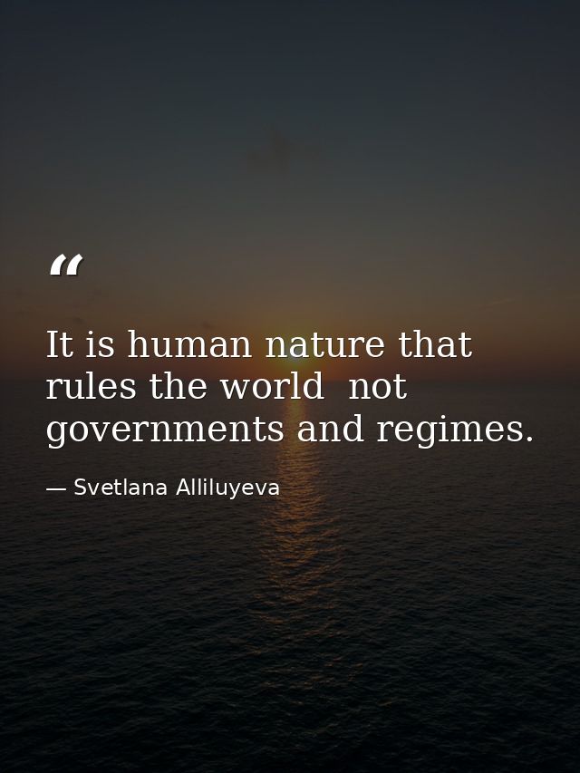 It is human nature that rules the world  not governments and regimes. — Svetlana Alliluyeva