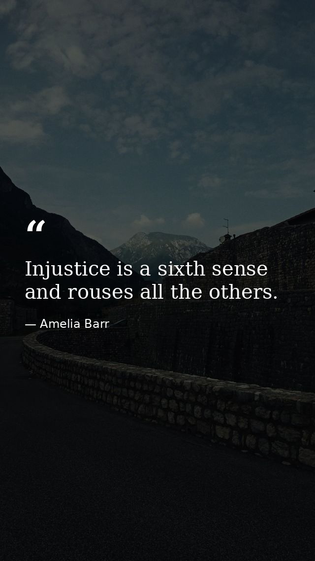 Injustice is a sixth sense  and rouses all the others. — Amelia Barr