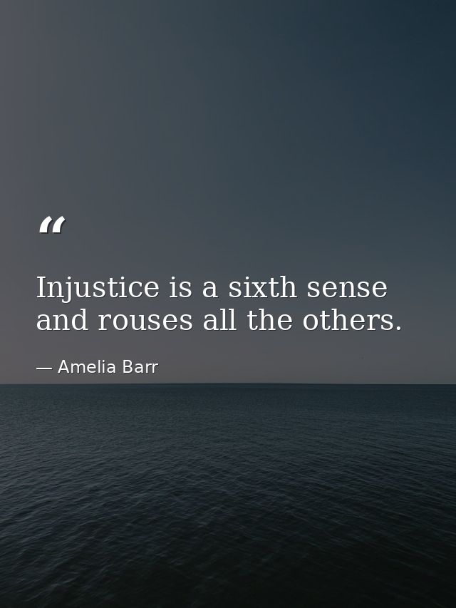 Injustice is a sixth sense  and rouses all the others. — Amelia Barr