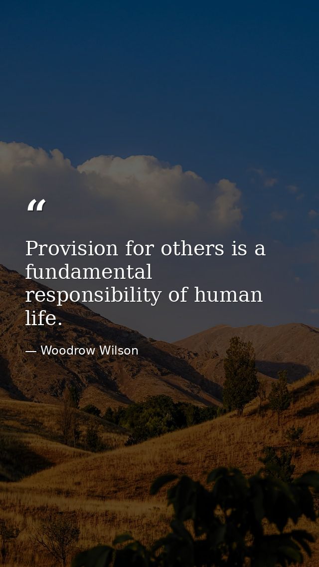 Provision for others is a fundamental responsibility of human life. — Woodrow Wilson