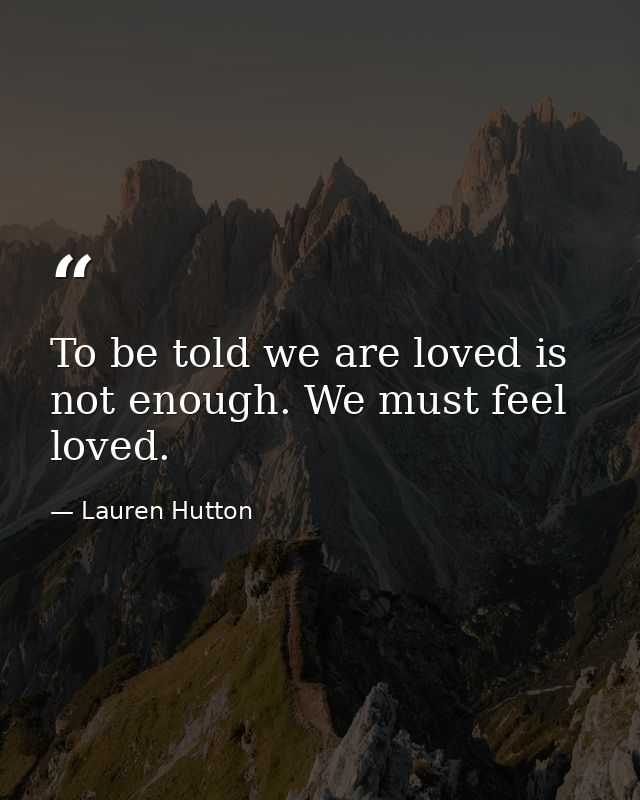 To be told we are loved is not enough. We must feel loved. — Lauren Hutton