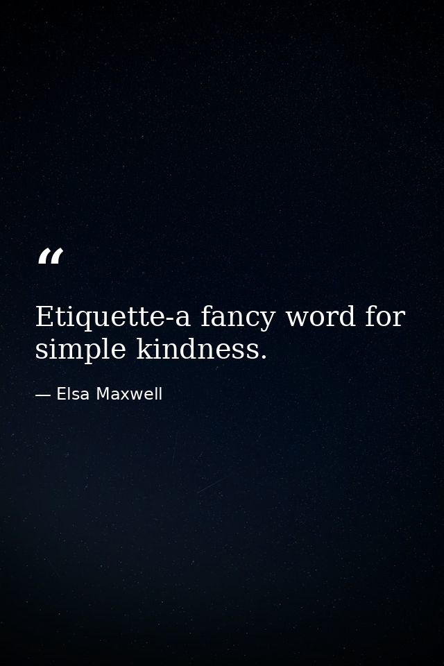 Etiquette-a fancy word for simple kindness. — Elsa Maxwell