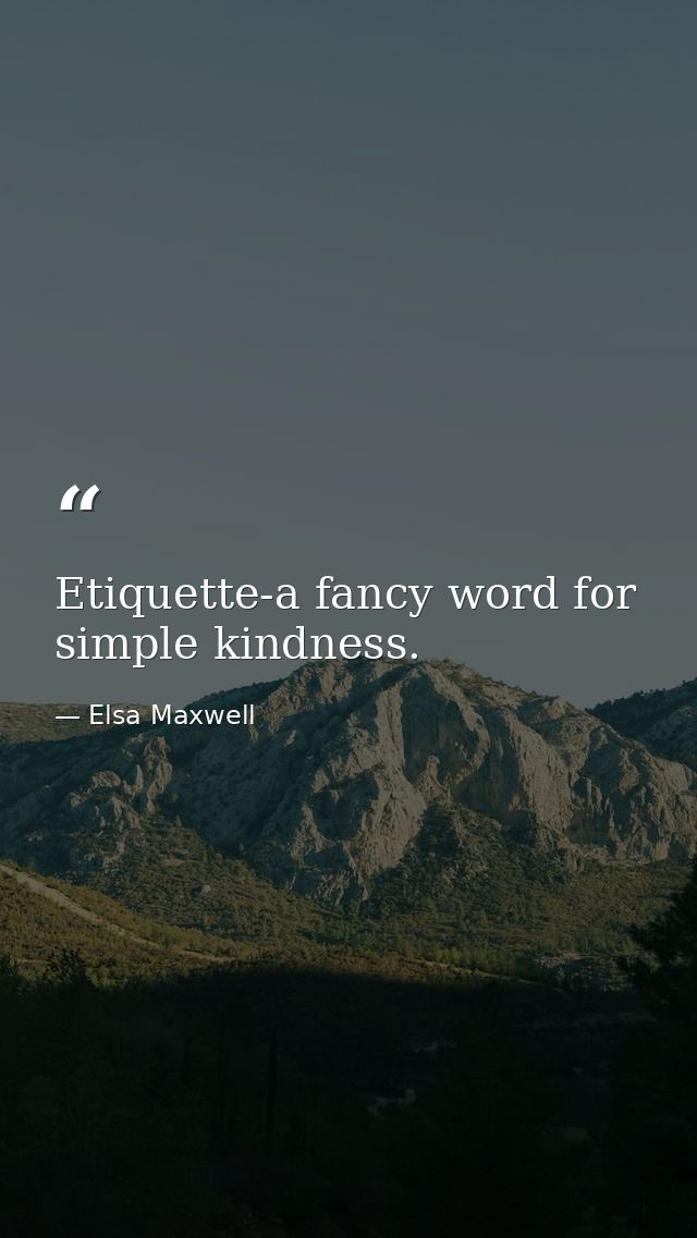 Etiquette-a fancy word for simple kindness. — Elsa Maxwell