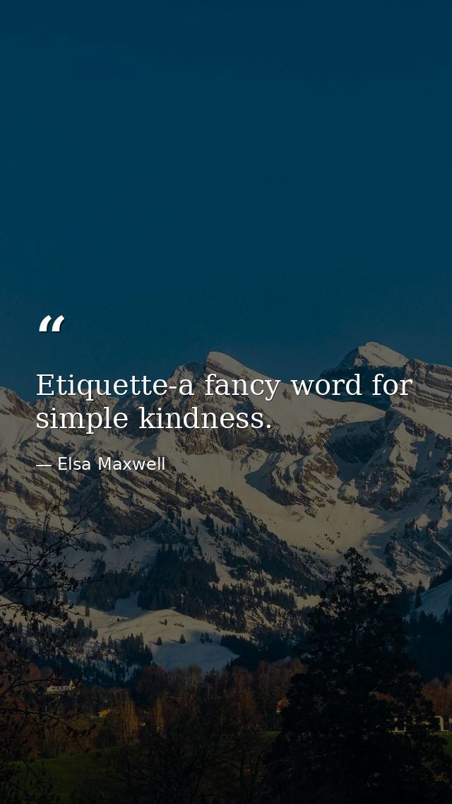 Etiquette-a fancy word for simple kindness. — Elsa Maxwell