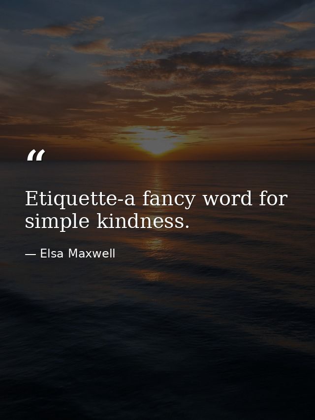 Etiquette-a fancy word for simple kindness. — Elsa Maxwell