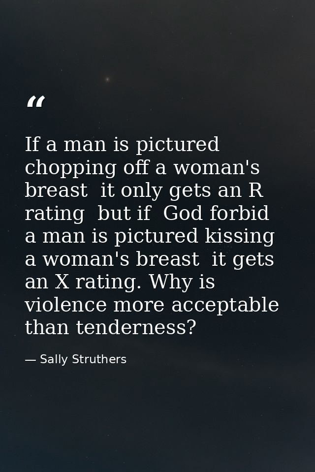 If a man is pictured chopping off a woman's breast  it only gets an R rating  but if  God forbid  a man is pictured kiss — Sally Struthers