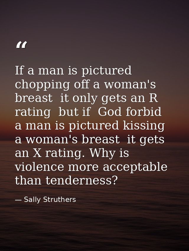 If a man is pictured chopping off a woman's breast  it only gets an R rating  but if  God forbid  a man is pictured kiss — Sally Struthers
