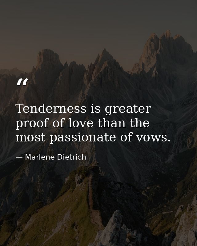 Tenderness is greater proof of love than the most passionate of vows. — Marlene Dietrich