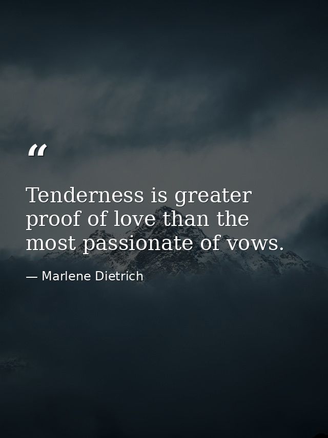 Tenderness is greater proof of love than the most passionate of vows. — Marlene Dietrich
