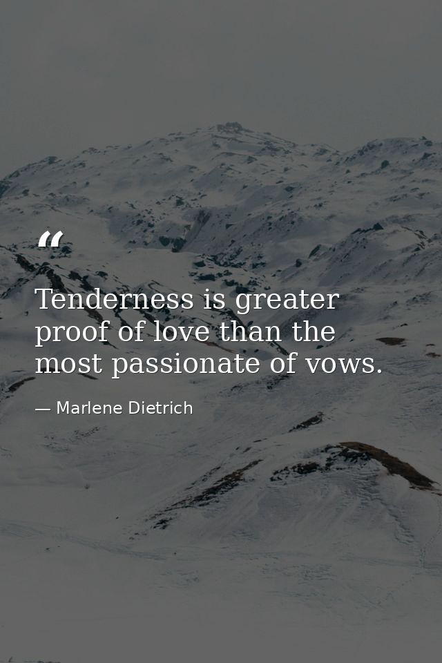 Tenderness is greater proof of love than the most passionate of vows. — Marlene Dietrich