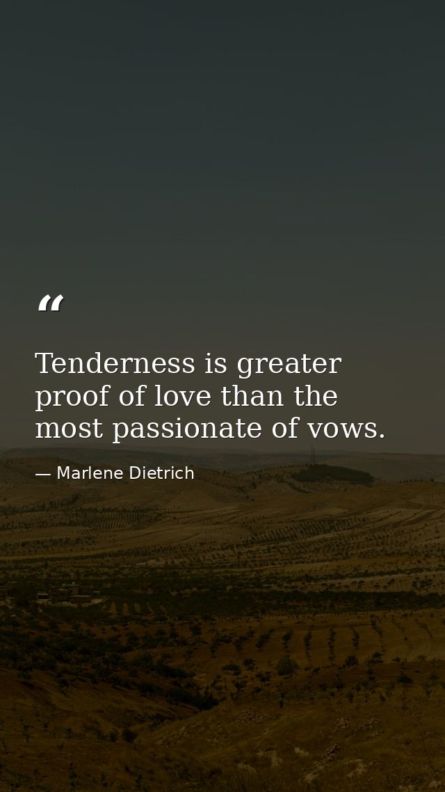 Tenderness is greater proof of love than the most passionate of vows. — Marlene Dietrich